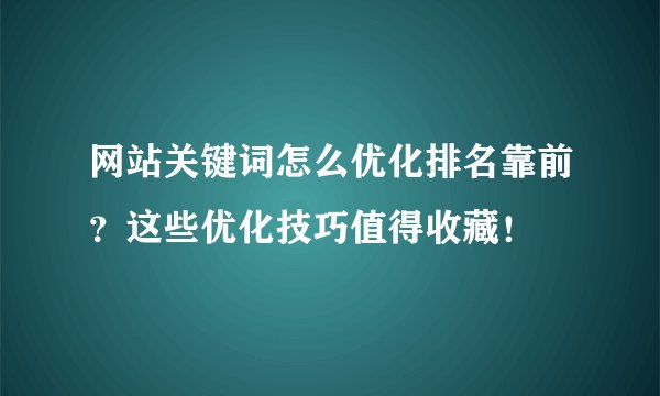 网站关键词怎么优化排名靠前？这些优化技巧值得收藏！