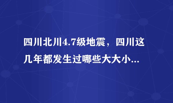 四川北川4.7级地震，四川这几年都发生过哪些大大小小的地震？