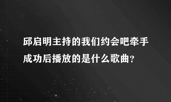 邱启明主持的我们约会吧牵手成功后播放的是什么歌曲？