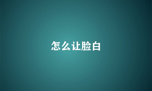 怎么让脸白