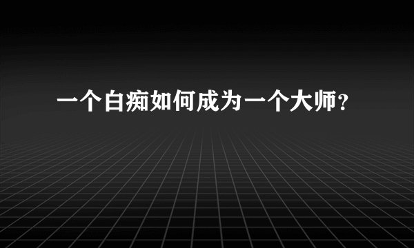 一个白痴如何成为一个大师？