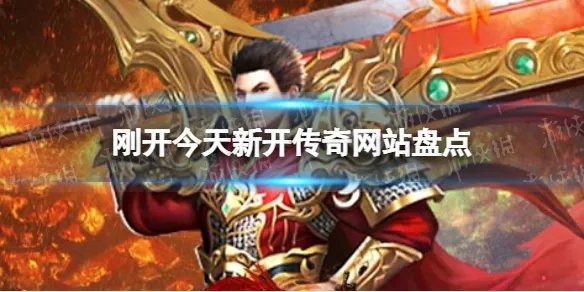 刚开今天新开传奇网站 刚开今天新开传奇网站盘点