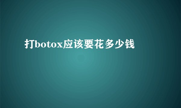 打botox应该要花多少钱
