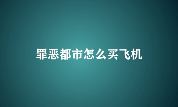 罪恶都市怎么买飞机