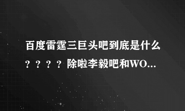 百度雷霆三巨头吧到底是什么？？？？除啦李毅吧和WOW吧还有什么？？？