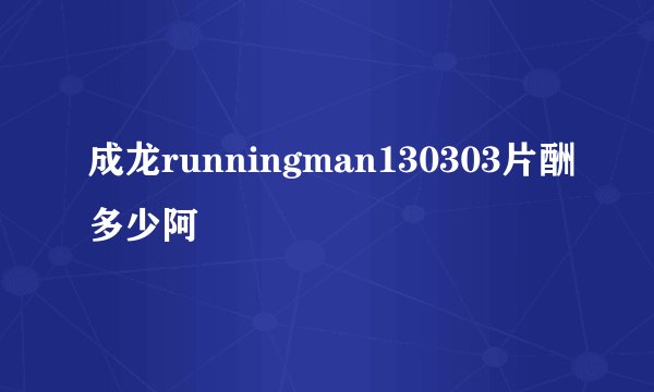 成龙runningman130303片酬多少阿