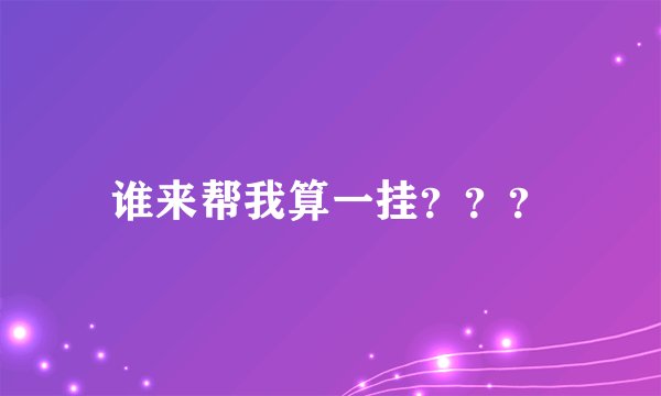 谁来帮我算一挂？？？