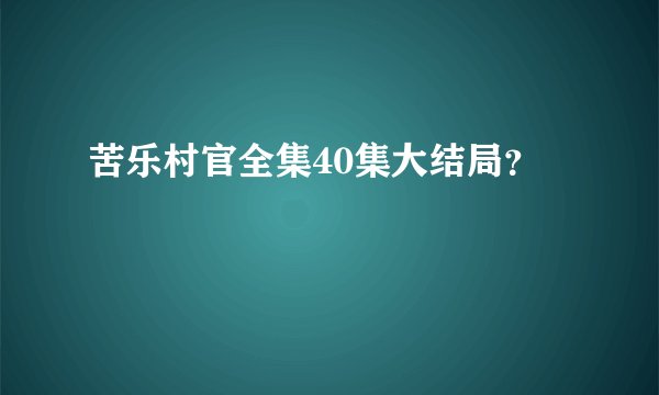 苦乐村官全集40集大结局？