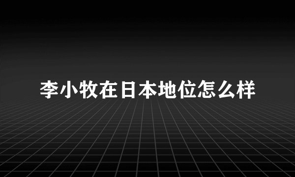 李小牧在日本地位怎么样
