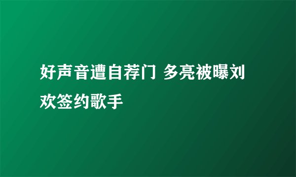好声音遭自荐门 多亮被曝刘欢签约歌手