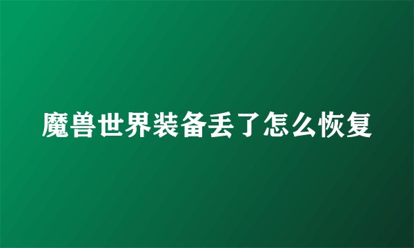 魔兽世界装备丢了怎么恢复