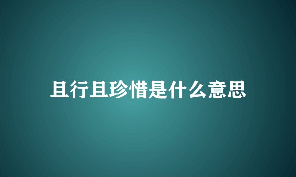且行且珍惜是什么意思