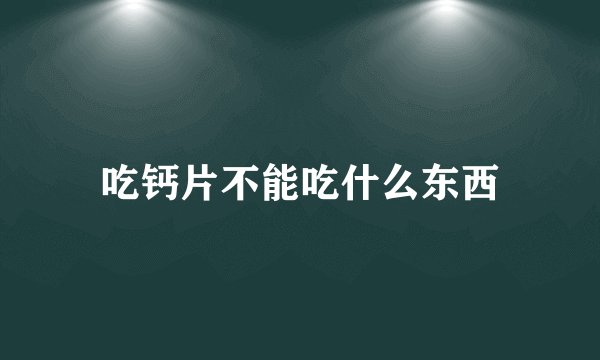 吃钙片不能吃什么东西