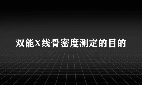 双能X线骨密度测定的目的