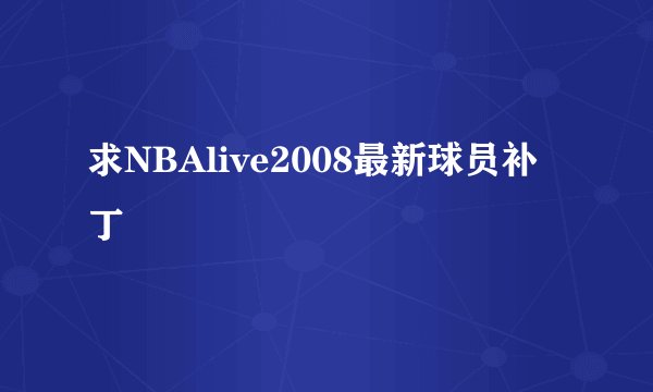 求NBAlive2008最新球员补丁