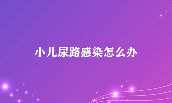 小儿尿路感染怎么办