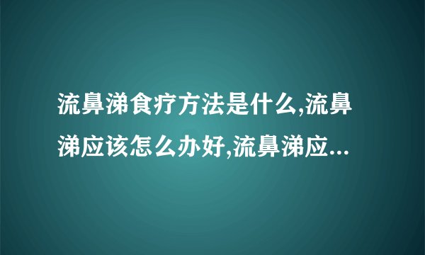 流鼻涕食疗方法是什么,流鼻涕应该怎么办好,流鼻涕应该吃什么药好啊,导致流鼻涕的病因究竟是什么