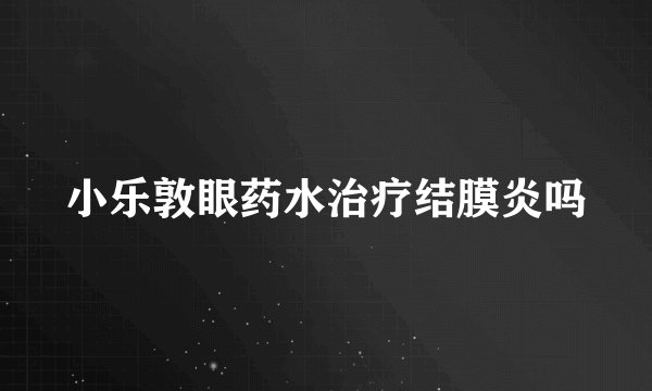 小乐敦眼药水治疗结膜炎吗