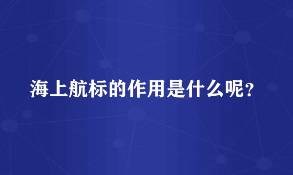 海上航标的作用是什么呢？