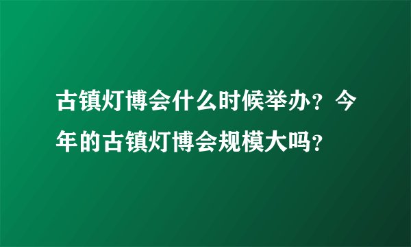古镇灯博会什么时候举办？今年的古镇灯博会规模大吗？