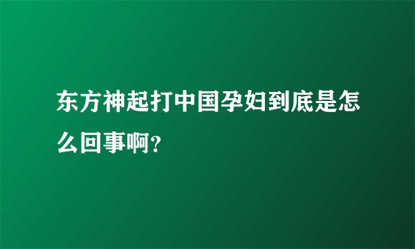 东方神起打中国孕妇到底是怎么回事啊？