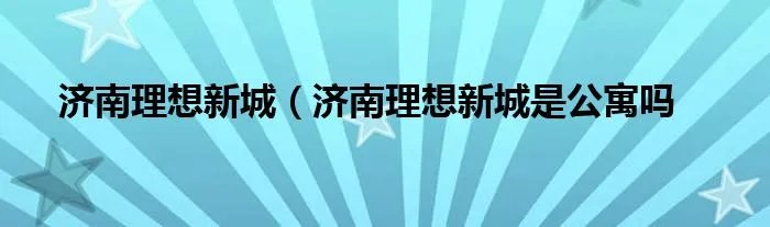 济南理想新城（济南理想新城是公寓吗
