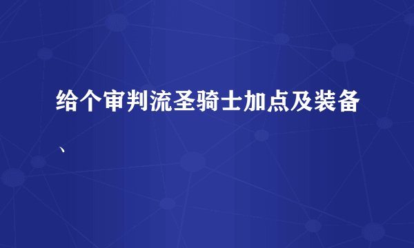 给个审判流圣骑士加点及装备、