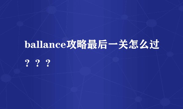 ballance攻略最后一关怎么过？？？