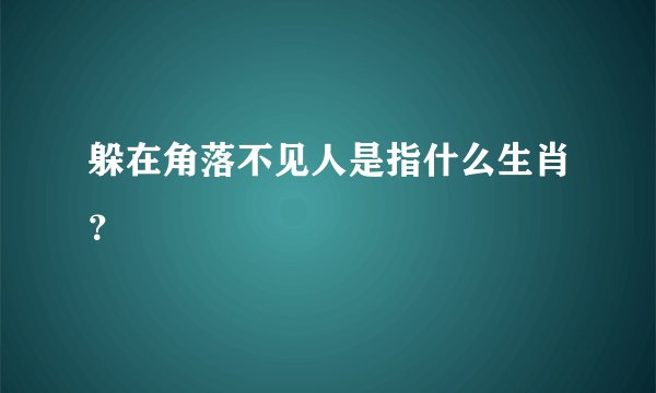 躲在角落不见人是指什么生肖？