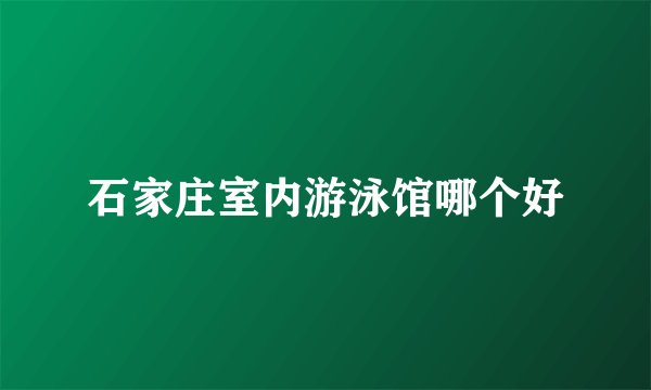 石家庄室内游泳馆哪个好