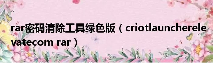 rar密码清除工具绿色版（criotlauncherelevatecom rar）
