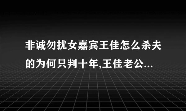 非诚勿扰女嘉宾王佳怎么杀夫的为何只判十年,王佳老公何嘉文照片