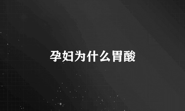 孕妇为什么胃酸