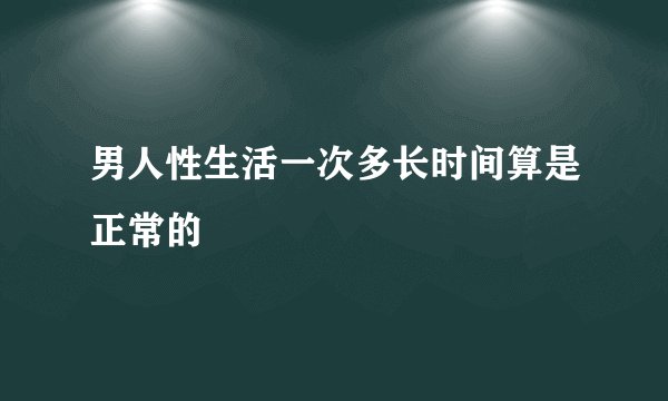 男人性生活一次多长时间算是正常的
