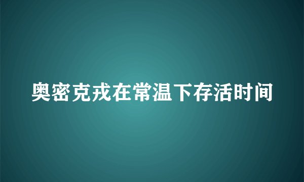 奥密克戎在常温下存活时间