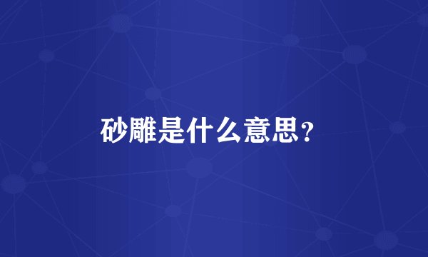 砂雕是什么意思？