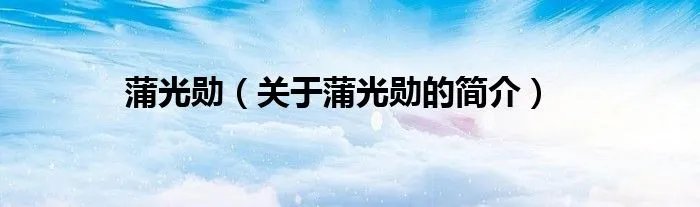 蒲光勋（关于蒲光勋的简介）