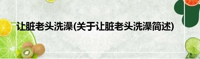 让脏老头洗澡(关于让脏老头洗澡简述)
