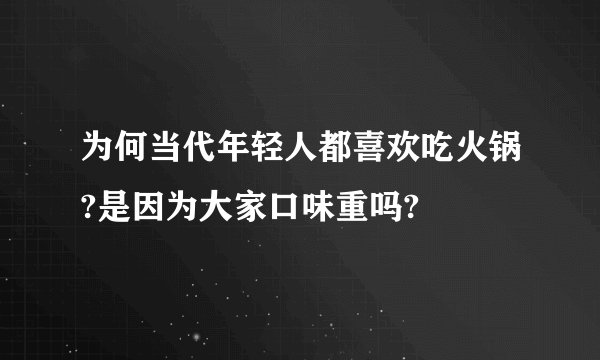 为何当代年轻人都喜欢吃火锅?是因为大家口味重吗?