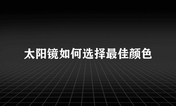 太阳镜如何选择最佳颜色