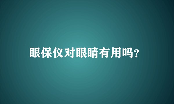 眼保仪对眼睛有用吗？