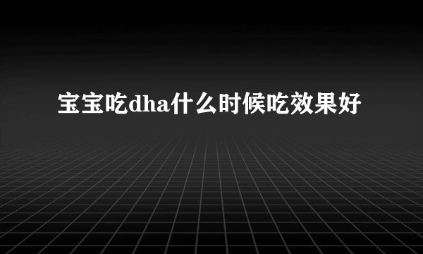 宝宝吃dha什么时候吃效果好