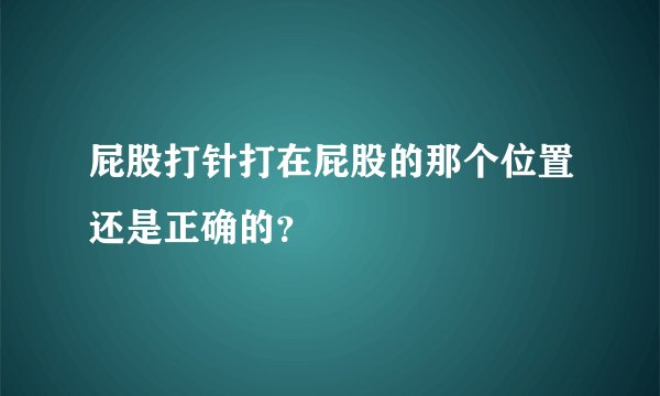 屁股打针打在屁股的那个位置还是正确的？
