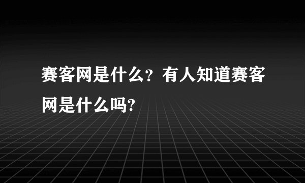 赛客网是什么？有人知道赛客网是什么吗?