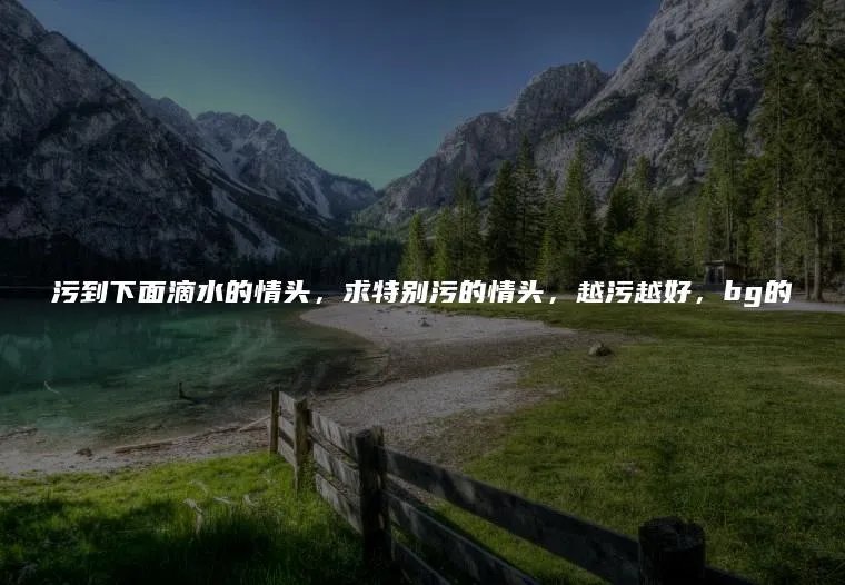 污到下面滴水的情头，求特别污的情头，越污越好，bg的