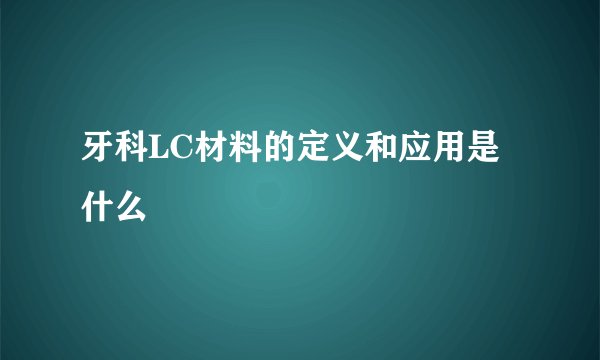 牙科LC材料的定义和应用是什么