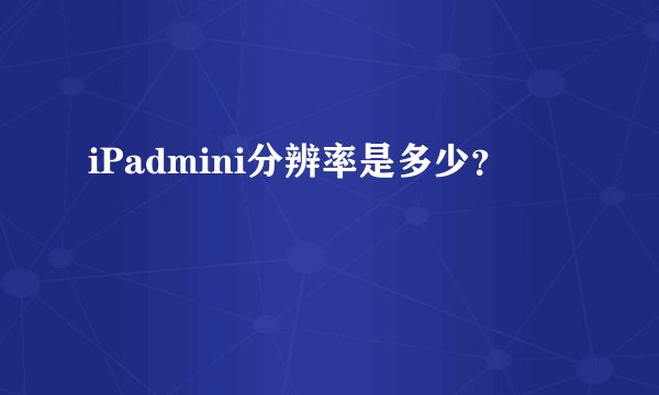 iPadmini分辨率是多少？