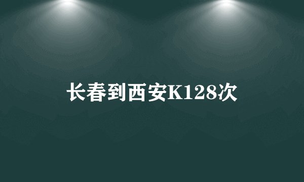 长春到西安K128次