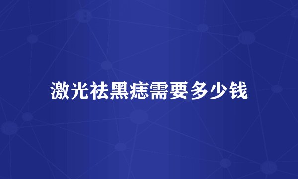 激光祛黑痣需要多少钱