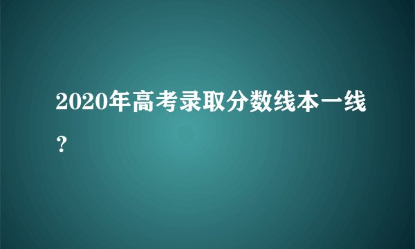 2020年高考录取分数线本一线？